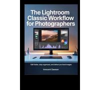 The Lightroom Classic Workflow for Photographers: Edit faster, stay organized, and deliver pro-level images
