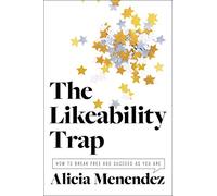 The Likeability Trap: How to Break Free and Succeed as You Are