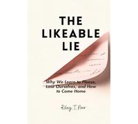 The Likeable Lie: Why We Learn to Please, Lose Ourselves, and How to Come Home