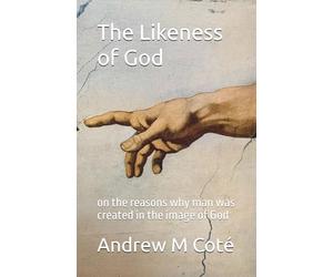 The Likeness of God: A Treatise - on the reasons why man was created in the image of God