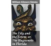 The Lily And The Totem; Or The Huguenots In Florida (ebook)