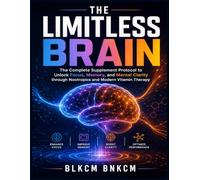 The Limitless Brain: The Complete Supplement Protocol to Unlock Focus, Memory, and Mental Clarity through Nootropics and Modern Vitamin Therapy