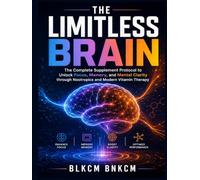 The Limitless Brain: The Complete Supplement Protocol to Unlock Focus, Memory, and Mental Clarity through Nootropics and Modern Vitamin Therapy