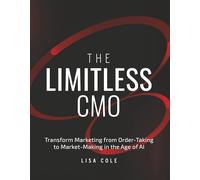 The Limitless Cmo: Transform Marketing from Order-Taking to Market-Making in the Age of AI