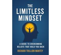 The Limitless Mindset: A Guide to Overcoming Beliefs that Hold You Back