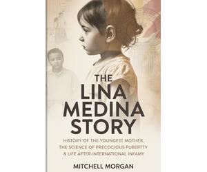 The Lina Medina Story: History of the Youngest Mother, the Science of Precocious Puberty & Life After International Infamy (True Stories from History)