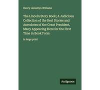 The Lincoln Story Book; A Judicious Collection of the Best Stories and Anecdotes of the Great President, Many Appearing Here for the First Time in Book Form: in large print