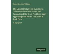 The Lincoln Story Book; A Judicious Collection of the Best Stories and Anecdotes of the Great President, Many Appearing Here for the First Time in Book Form: in large print
