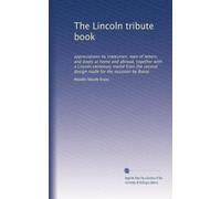 The Lincoln tribute book; appreciations by statesmen, men of letters, and poets at home and abroad, together with a Lincoln Centenary Medal from the second design made for the occasion by Roiné;