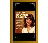THE LINDA RONSTADT BIOGRAPHY: Simple Dreams, Complex Artistry- Linda Ronstadt's Musical Journey