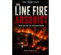 THE LINE FIRE ARSONIST: INSIDE THE HUNT FOR JUSTIN HALSTENBERG (True Crime Files)