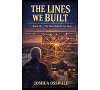 THE LINES WE BUILT: THE MAN BEHIND THE MAP: 9