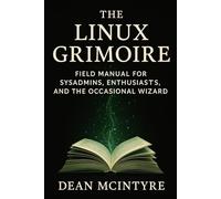 The Linux Grimoire: A Field Manual for Sysadmins, Enthusiasts, and the Occasional Wizard