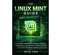 THE LINUX MINT GUIDE: THE COMPLETE BEGINNER-TOADVANCED HANDBOOK FOR INSTALLING, CUSTOMIZING, SECURING, AND MASTERING LINUX MINT FOR EVERYDAY COMPUTING ... Linux Mints For Beginners And Intermediate)