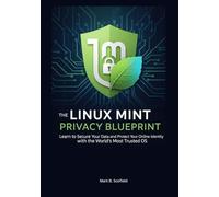 The Linux Mint Privacy Blueprint: Learn to Secure Your Data and Protect Your Online Identity with the World's Most Trusted OS
