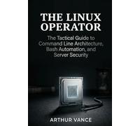 The Linux Operator: The Tactical Guide to Command Line Architecture, Bash Automation, and Server Security