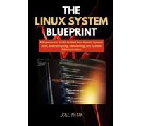 THE LINUX SYSTEM BLUEPRINT: A Superuser’s Guide to the Linux Kernel, System Boot, Shell Scripting, Networking, and System Administration