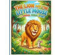 The Lion and The Little Mouse: An Animal Moral Story Book for Kids Ages 3-7 | A Heartwarming Tale of Friendship, Kindness and Bravery with Colorful Illustrations
