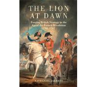 The Lion at Dawn: Forging British Strategy in the Age of the French Revolution, 1783-1797 (75) (Campaigns and Commanders Series)
