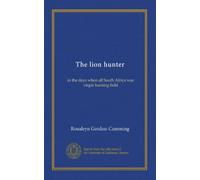 The lion hunter: in the days when all South Africa was virgin hunting field