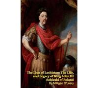 The Lion of Lechistan: The Life, and Legacy of King John III Sobieski of Poland