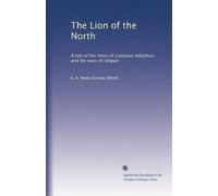 The Lion of the North: A tale of the times of Gustavus Adolphus and the wars of religion