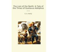 The Lion of the North: A Tale of the Times of Gustavus Adolphus (Classic Books)