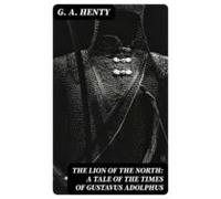 The Lion Of The North: A Tale Of The Times Of Gustavus Adolphus (ebook