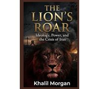THE LION’S ROAR: Ideology, Power, and the Crisis of Iran