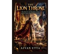 THE LION THRONE: The Battle for the Kingdom of Kings and the Crown That Divided an Empire