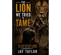 The Lion We Tried To Tame: The Jesus You Can't Ignore. The King You Can't Control.