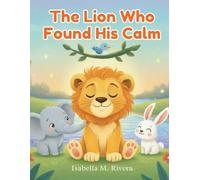 The Lion Who Found His Calm: A Simple Bedtime Story That Teaches Children How to Breathe, Relax, and Control Big Feelings