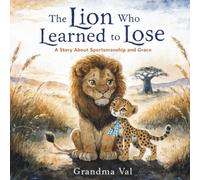 The Lion Who Learned to Lose: A Heartwarming Story About Sportsmanship, Kindness, and Growing Stronger Through Challenges
