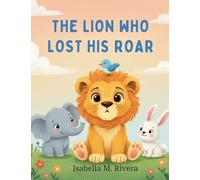 The Lion Who Lost His Roar: A Heartwarming Story to Help Kids Overcome Fear
