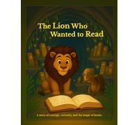 The Lion Who Wanted to Read: A story of courage, curiosity, and the magic of books.