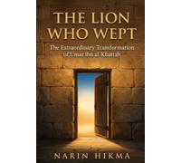 The Lion Who Wept: The Extraordinary Transformation of Umar ibn al-Khattab
