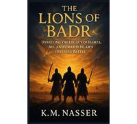 The Lions of Badr: Unveiling the Legacy of Hamza, Ali, and Umar in Islam’s Defining Battle