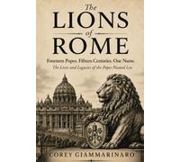 The Lions of Rome: Fourteen Popes. Fifteen Centuries. One Name. The Lives and Legacies of the Popes Named Leo