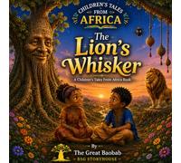 The Lion's Whisker - A Children's Tale From Africa Book: A Heartwarming Story of Courage, Patience, and Friendship Teaching Kindness, Understanding, and Emotional Growth