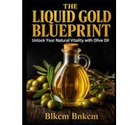 The Liquid Gold Blueprint: Unlock Your Natural Vitality with Olive Oil