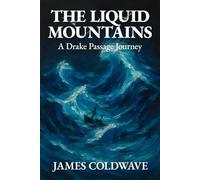 The Liquid Mountains: A Drake Passage Journey: The Complete History and Science of Earth's Most Dangerous Ocean Crossing