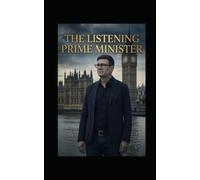 The Listening Prime Minister: THE LISTENING PRIME MINISTER How Listening, Understanding, and Public Trust Can Transform Democratic Leadership