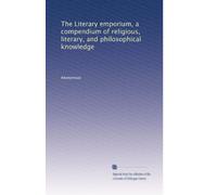 The Literary emporium, a compendium of religious, literary, and philosophical knowledge: Volume 1