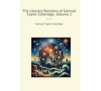 The Literary Remains of Samuel Taylor Coleridge, Volume 1 (Classic Books)