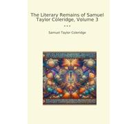 The Literary Remains of Samuel Taylor Coleridge, Volume 3 (Classic Books)