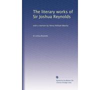 The literary works of Sir Joshua Reynolds: with a memoir by Henry William Beechy