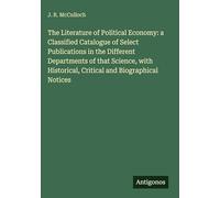 The Literature of Political Economy: a Classified Catalogue of Select Publications in the Different Departments of that Science, with Historical, Critical and Biographical Notices