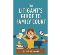 The Litigants Guide to Family Court: Your step by step guide to navigating the Family court system unrepresented