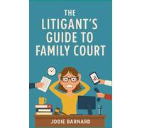 The Litigants Guide to Family Court: Your step by step guide to navigating the Family court system without a Solicitor