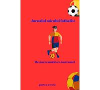 The littel Football Player,s Journal/ Jurnalul Micului Fotbalist: Matches,Emotions& Big Dreams/Meciuri,emotii si visuri mari